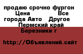 продаю срочно фургон  › Цена ­ 170 000 - Все города Авто » Другое   . Пермский край,Березники г.